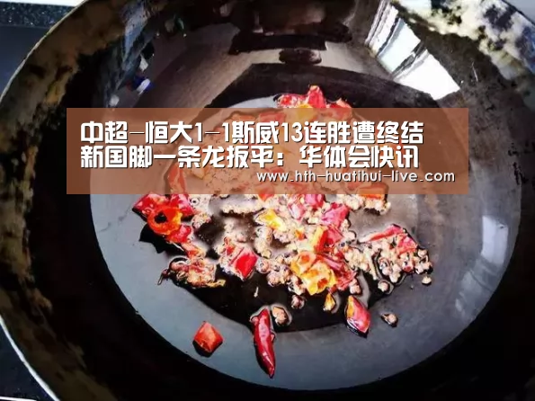 中超-恒大1-1斯威13连胜遭终结 新国脚一条龙扳平:华体会快讯(图1) 华体会直播