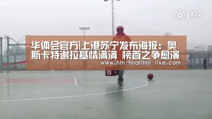 华体会官方|上港苏宁发布海报:奥斯卡特谢拉基情满满 榜首之争愈演愈烈(图1) 华体会快讯