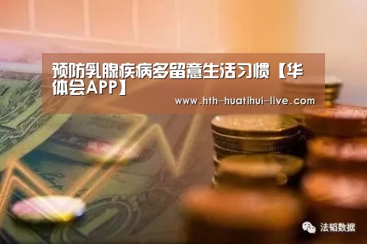 预防乳腺疾病多留意生活习惯【华体会APP】(图1) 华体会直播