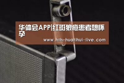 华体会APP|红斑狼疮患者想怀孕(图2) 华体会快讯