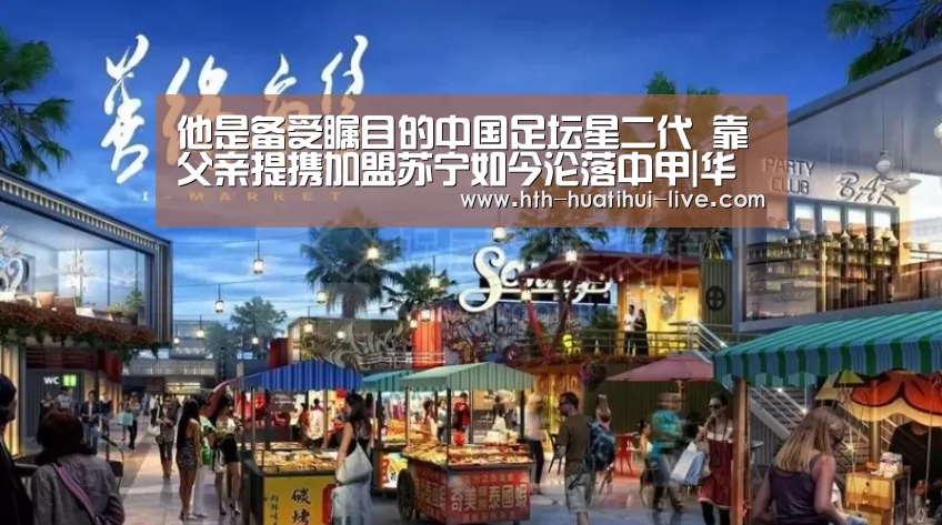 他是备受瞩目的中国足坛星二代 靠父亲提携加盟苏宁如今沦落中甲|华体会官方(图3) 华体会APP