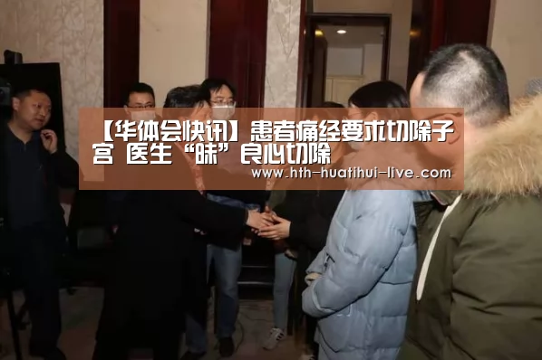 【华体会快讯】患者痛经要求切除子宫 医生“昧”良心切除(图1) 华体会快讯