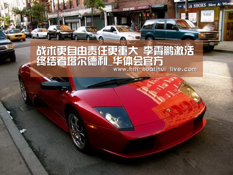 战术更自由责任更重大 李霄鹏激活终结者塔尔德利_华体会官方(图1) 华体会APP
