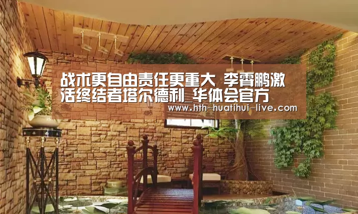 战术更自由责任更重大 李霄鹏激活终结者塔尔德利_华体会官方(图3) 华体会官方