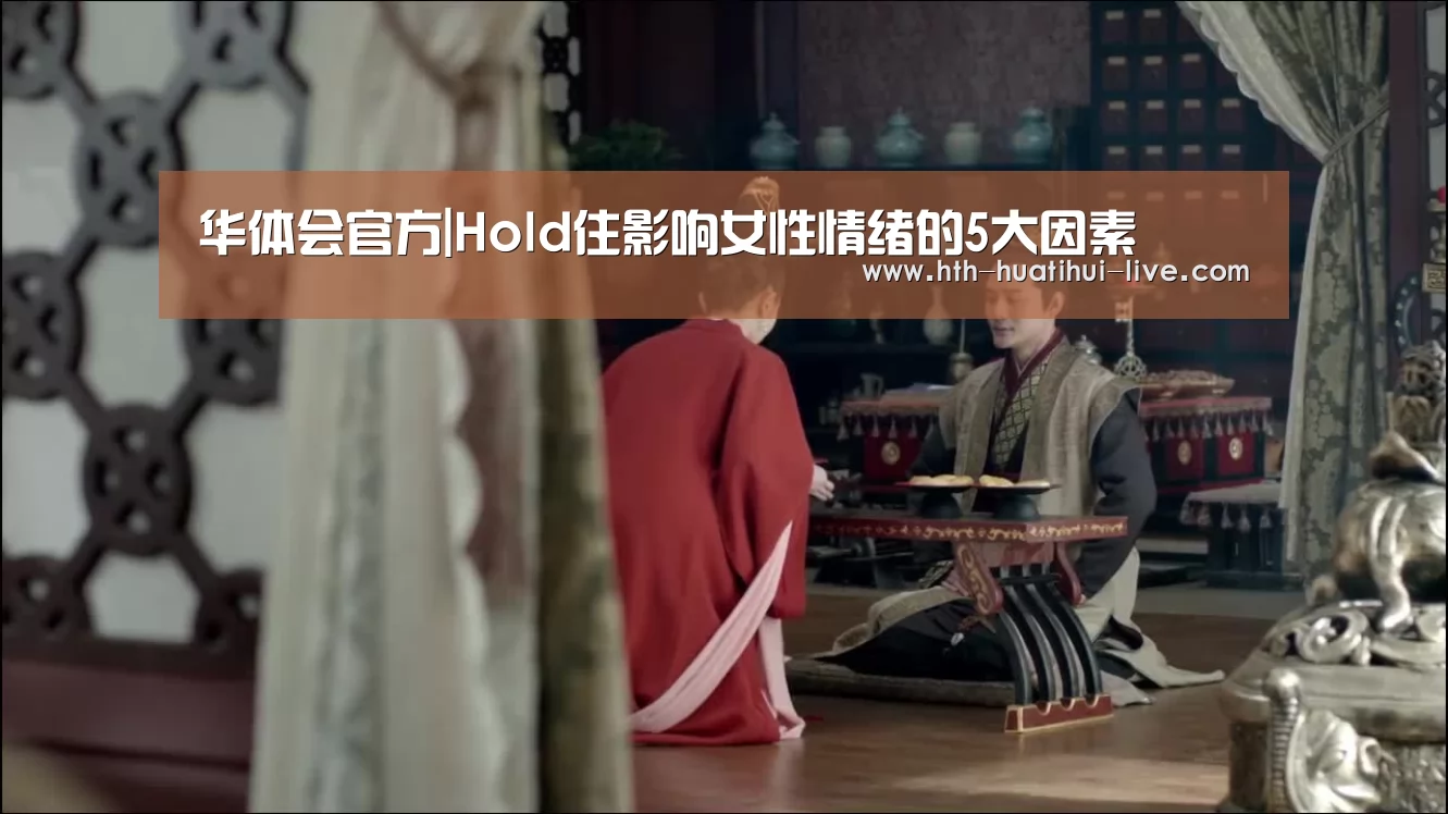 华体会官方|Hold住影响女性情绪的5大因素(图1) 华体会APP