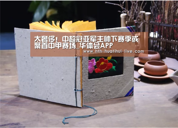 太奢侈!中超冠亚军主帅下赛季或聚首中甲赛场_华体会APP(图4) 华体会官方